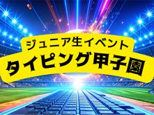 今回は、タイピングイベント「タイピング甲子園」をご紹介します！