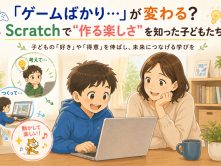 「ゲームばかり…」が変わる？Scratchで