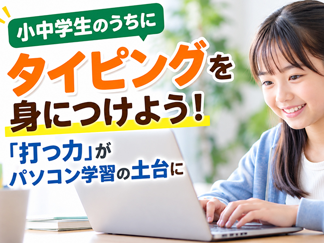 小中学生のうちにタイピングを身につけよう！「打つ力」がパソコン学習の土台に
