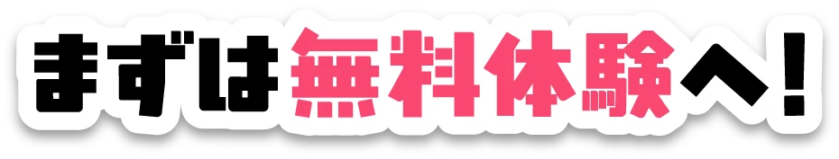 まずは無料体験へ！